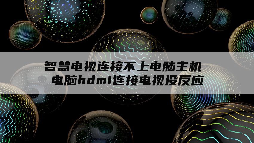 智慧电视连接不上电脑主机 电脑hdmi连接电视没反应