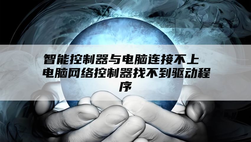 智能控制器与电脑连接不上 电脑网络控制器找不到驱动程序