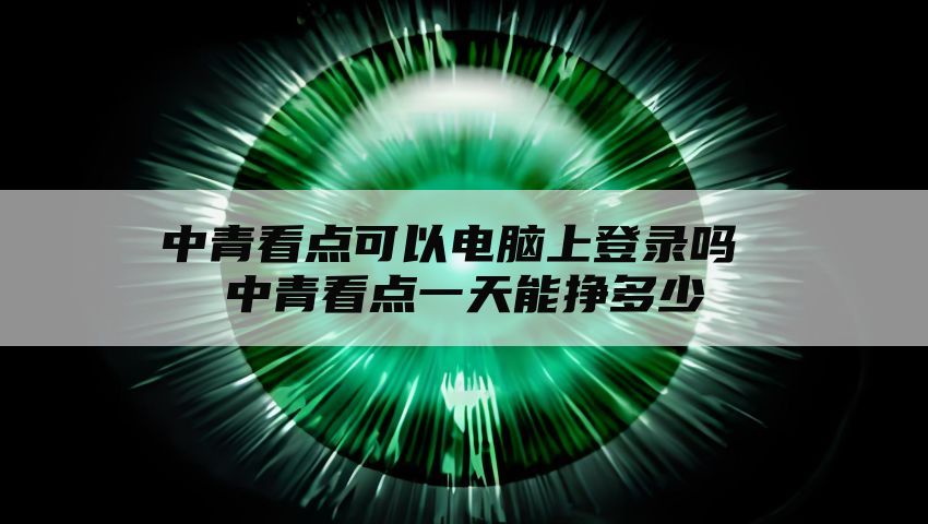 中青看点可以电脑上登录吗 中青看点一天能挣多少