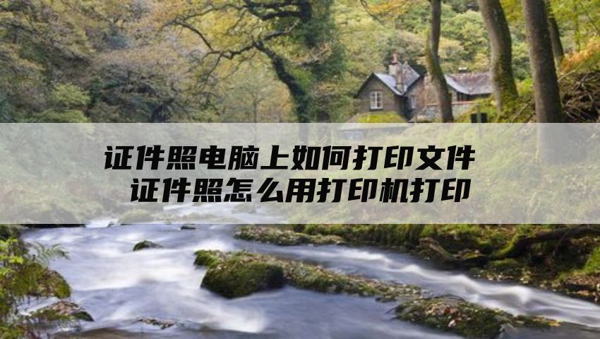 证件照电脑上如何打印文件 证件照怎么用打印机打印