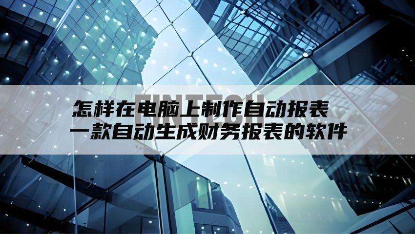 怎样在电脑上制作自动报表 一款自动生成财务报表的软件