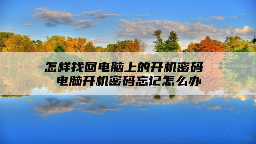 怎样找回电脑上的开机密码 电脑开机密码忘记怎么办