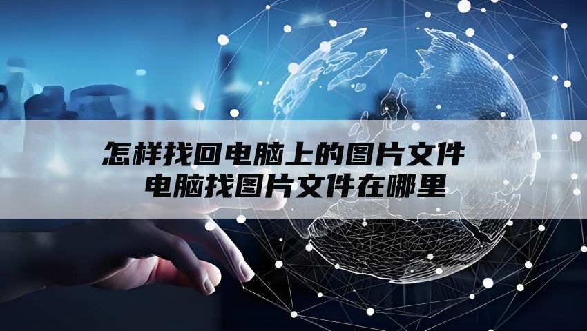 怎样找回电脑上的图片文件 电脑找图片文件在哪里