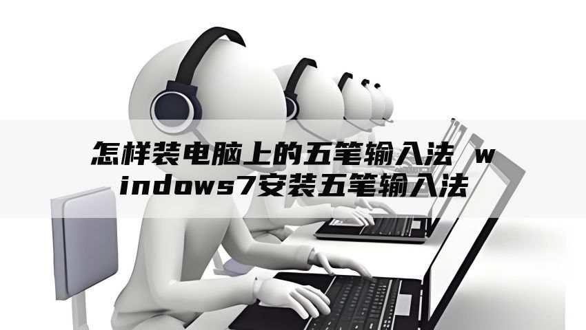 怎样装电脑上的五笔输入法 windows7安装五笔输入法