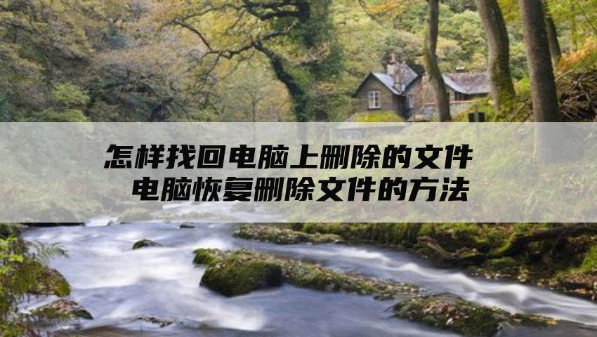 怎样找回电脑上删除的文件 电脑恢复删除文件的方法