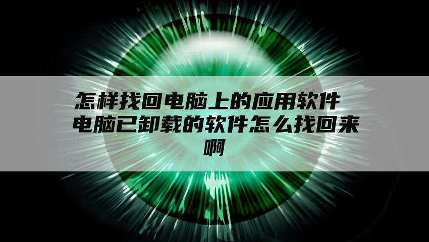 怎样找回电脑上的应用软件 电脑已卸载的软件怎么找回来啊