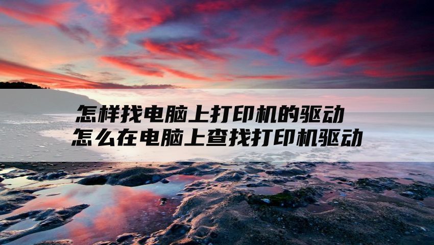 怎样找电脑上打印机的驱动 怎么在电脑上查找打印机驱动